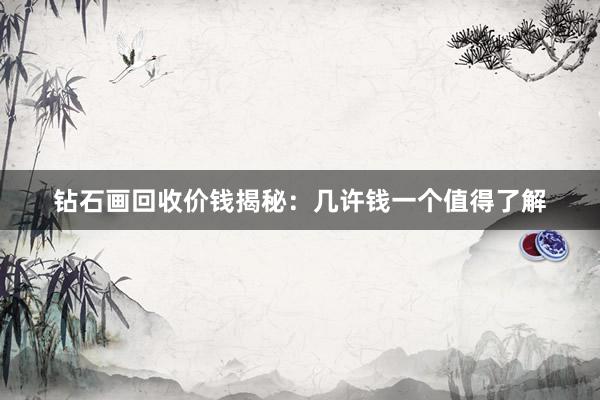 钻石画回收价钱揭秘：几许钱一个值得了解