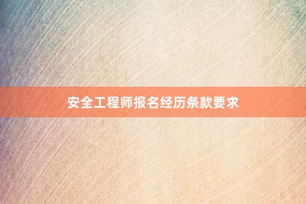 安全工程师报名经历条款要求