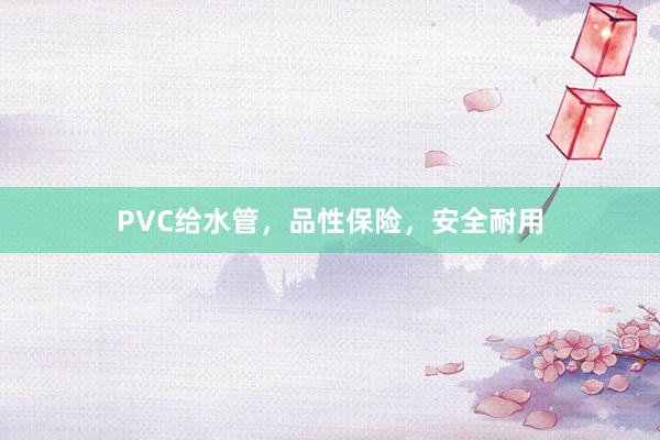PVC给水管，品性保险，安全耐用