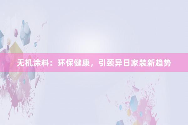 无机涂料：环保健康，引颈异日家装新趋势