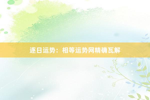 逐日运势：相等运势网精确瓦解