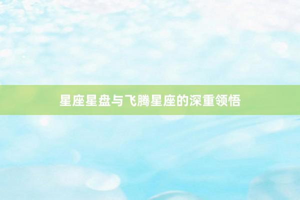 星座星盘与飞腾星座的深重领悟